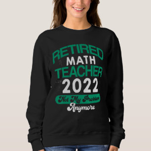 Math Teacher Retired 2022 Not My Problem Anymore R Sweatshirt
