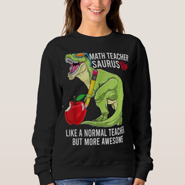 Math Teacher Saurus Rex Like A Normal Teacher But  Sweatshirt (Front)