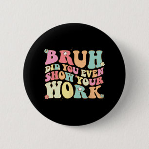 Math Teacher Shirt Bruh Did You Even Show Your Wor Button