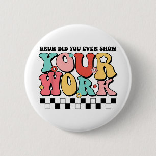 Math Teacher Shirt Bruh Did You Even Show Your Wor Button