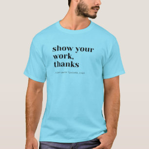 Math Teacher Show Your Work T-Shirt