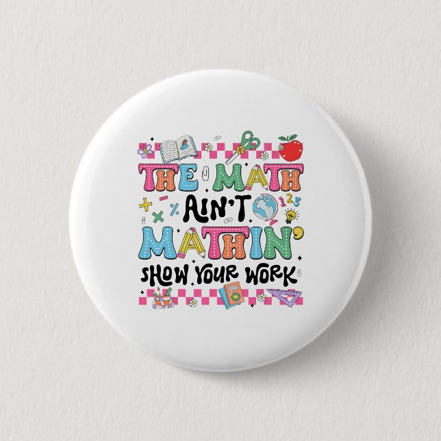 Math Teacher The Math Ain't Mathin Show Your Work  Button (Front)