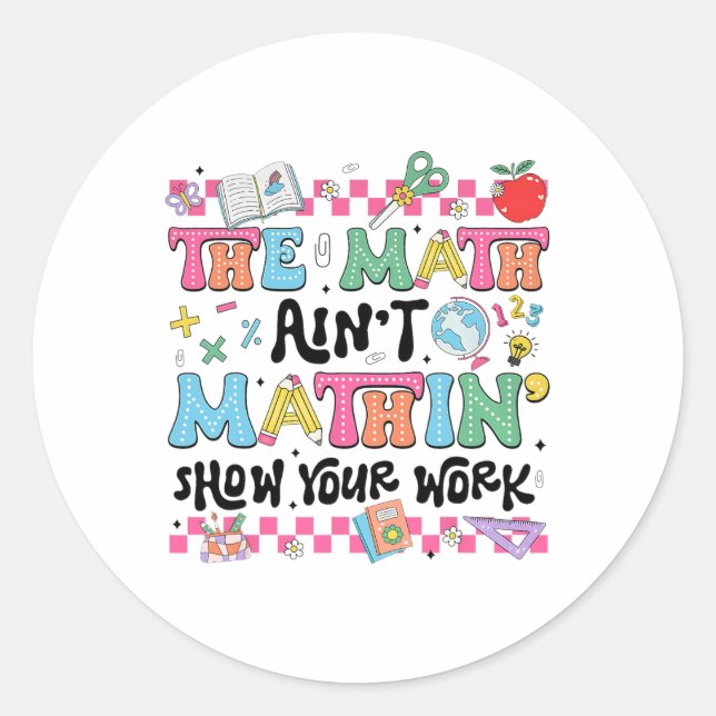 Math Teacher The Math Ain't Mathin Show Your Work  Classic Round Sticker (Front)