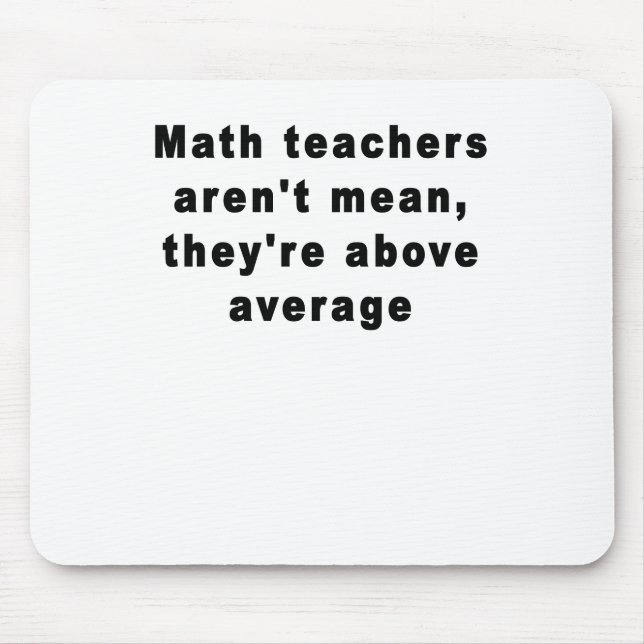 Math teachers aren't mean, they're above average T Mouse Pad (Front)