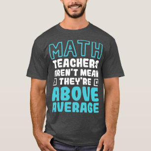 Math Teachers Arent Mean Theyre Above Average  T-Shirt