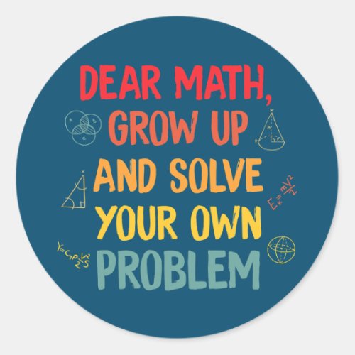Math Teachers Dear Math Grow Up And Solve Your Classic Round Sticker