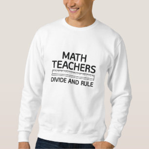 Math Teachers Divide And Rule Sweatshirt