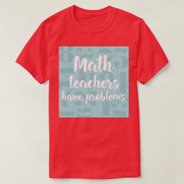Math Teachers Have Problems Cool gift for math tea T-Shirt (Design Front)