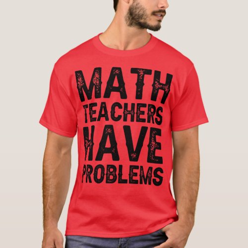 Math Teachers Have Problems T_Shirt