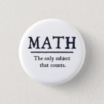 Math The Only Subject That Counts Button<br><div class="desc">Math.  The only subject that really counts.  1 ...   2 ... .  3 ... .  3.14 ... .. 4 ... .how many ways is math better than English or history?  Infinite!  Math rocks.</div>
