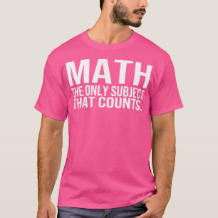 Math The Only Subject That Counts  T-Shirt