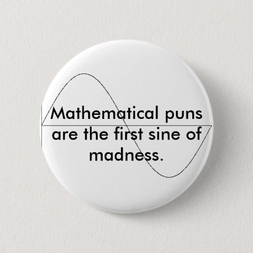 Mathematical puns are the first sine of m pinback button