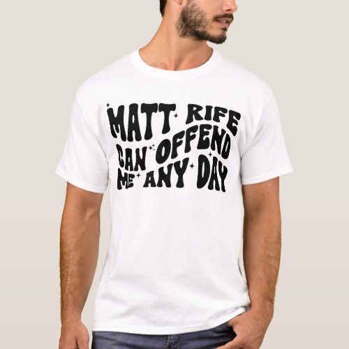 Matt Rife Can Offend Me Any Day T_Shirt