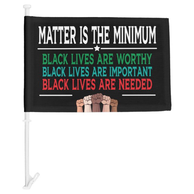 MATTER IS THE MINIMUM, BLACK LIVES ARE WORTHY...  CAR FLAG (Front)