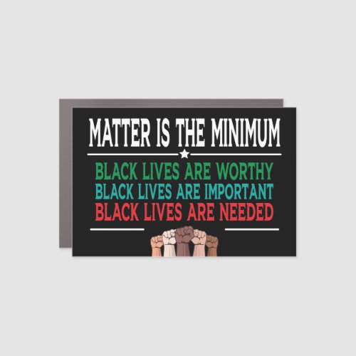 MATTER IS THE MINIMUM BLACK LIVES ARE WORTHY  CAR MAGNET
