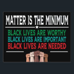 MATTER IS THE MINIMUM, BLACK LIVES ARE WORTHY... SIGN<br><div class="desc">MATTER IS THE MINIMUM,  BLACK LIVES ARE WORTHY,  BLACK LIVES ARE IMPORTANT,  BLACK LIVES ARE NEEDED. 
** Then click on our brand and check the hundreds more custom options and top designs in our shop! **</div>