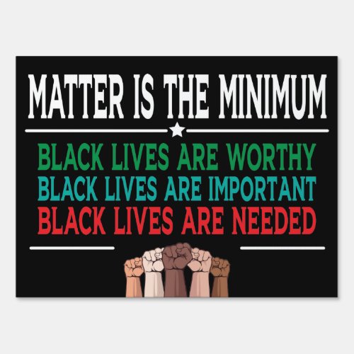 MATTER IS THE MINIMUM BLACK LIVES ARE WORTHY SIGN