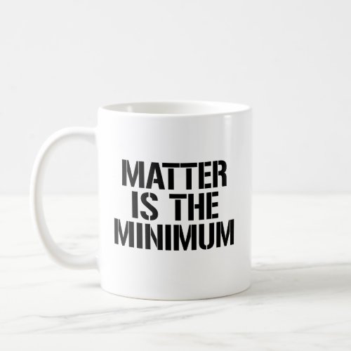Matter is the minimum coffee mug