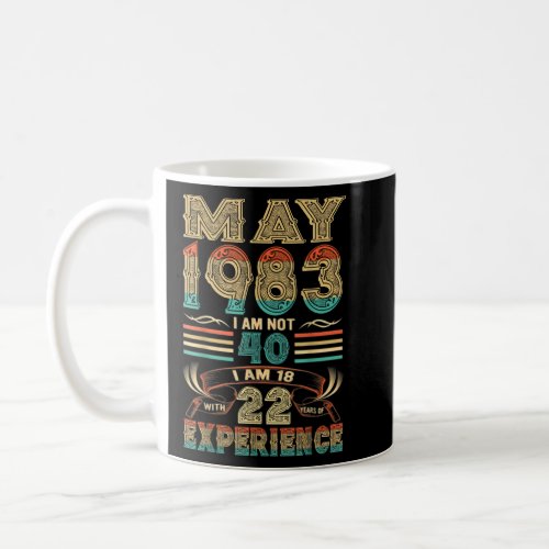 May 1983 I Am Not 40 I Am 18 With 22 Years Of Expe Coffee Mug