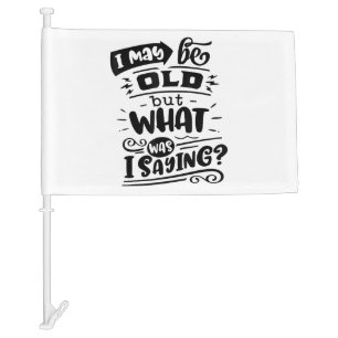 May Be Old but What Was I Saying Funny Birthday No Car Flag