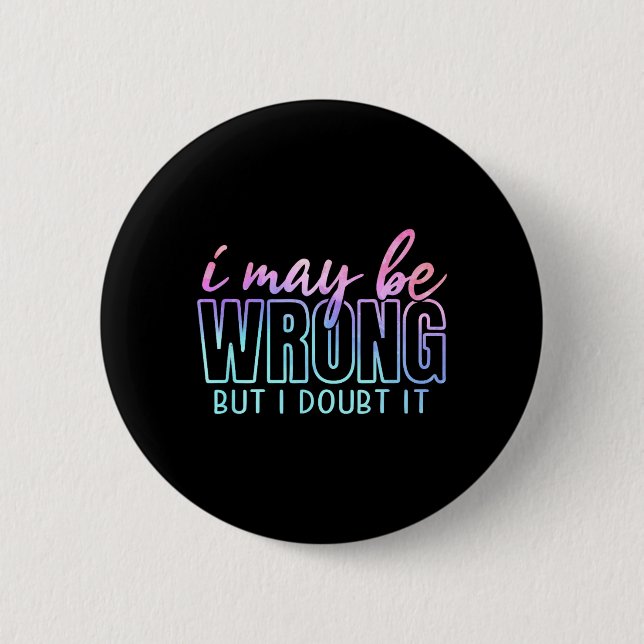 May Be Wrong But Doubt Funny Sarcastic Quote Humor Button (Front)