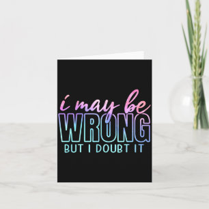 May Be Wrong But Doubt Funny Sarcastic Quote Humor Card