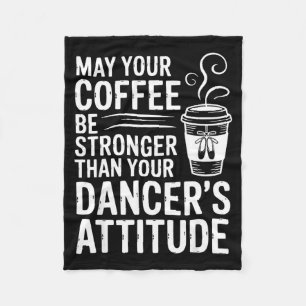 May coffee be stronger than dancer's attitude fleece blanket