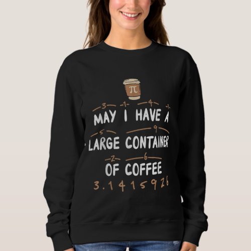 May I Have A Large Container Of Coffee Math Pi day Sweatshirt