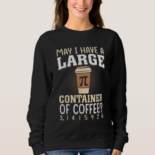 May I Have A Large Container Of Coffee Pi Day Math Sweatshirt