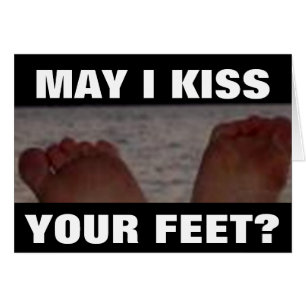 MAY I KISS YOUR FEET?
