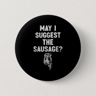 May I Suggest The Sausage Funny Quotes Inappropria Button