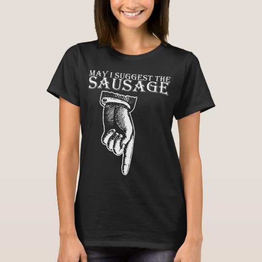 May I Suggest The Sausage Rude Offensive Funny Bir T Shirt