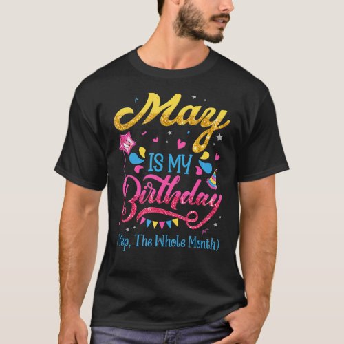 May Is My Birthday Yes The Whole Month Birthday T_Shirt