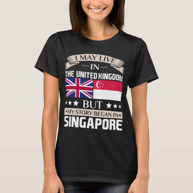 May Live in UK Story Began in Singapore Flag T-Shirt (Front)