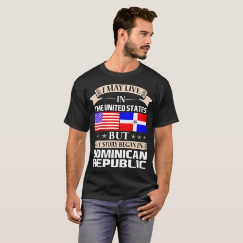 May Live In USA Story Began In Dominican Republic T_Shirt