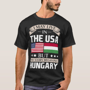 May Live in USA Story Began in Hungary Flag T-Shirt