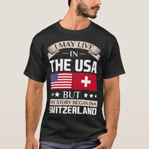 May Live in USA Story Began in Switzerland Flag T_ T_Shirt