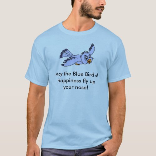 May the Blue Bird of Happiness fly upyour nose T_Shirt
