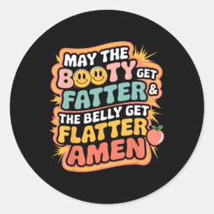 May The Booty Get Fatter And The Belly Get Flatter Classic Round Sticker