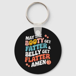 May The Booty Get Fatter And The Belly Get Flatter Keychain