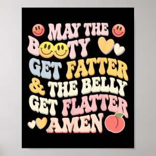 May The Booty Get Fatter And The Belly Get Flatter Poster