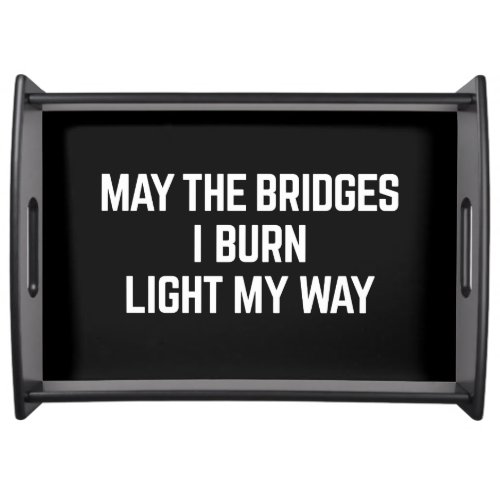 May the Bridges I Burn Light My Way serving tray