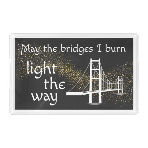May the Bridges I Burn Light the Way Acrylic Tray