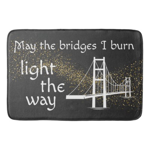 May the Bridges I Burn Light the Way Bath Mat