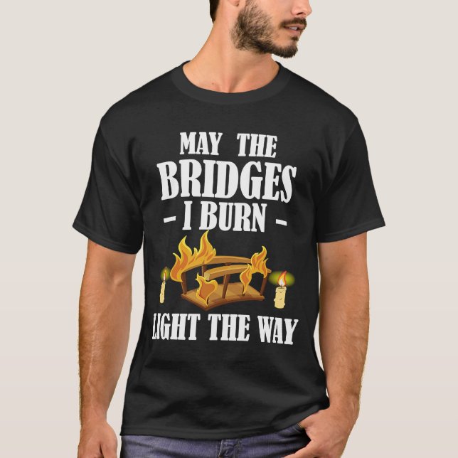 May The Bridges I Burn Light The Way Sarcastic Fun T-Shirt (Front)