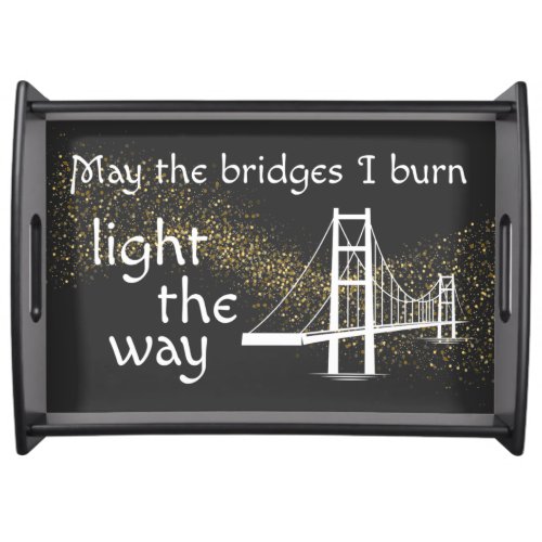 May the Bridges I Burn Light the Way Serving Tray