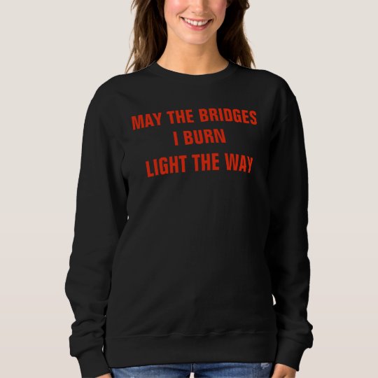 may the bridges i burn light the way t shirt