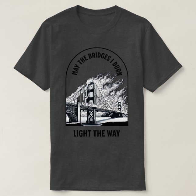 May the bridges I burn light the way T-Shirt (Design Front)