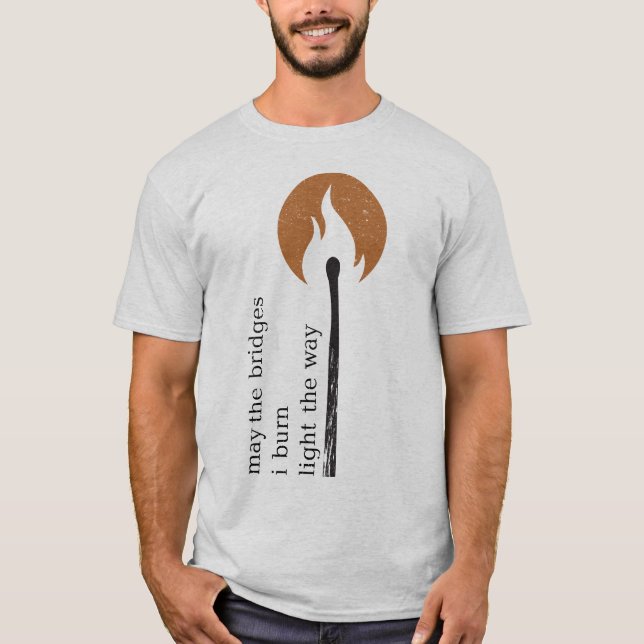 may the bridges i burn light the way T-Shirt (Front)