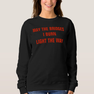 May the bridges I burn Light the Way T-shirt Sweatshirt